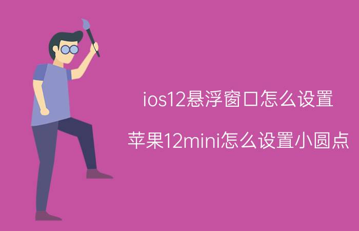 ios12悬浮窗口怎么设置 苹果12mini怎么设置小圆点？